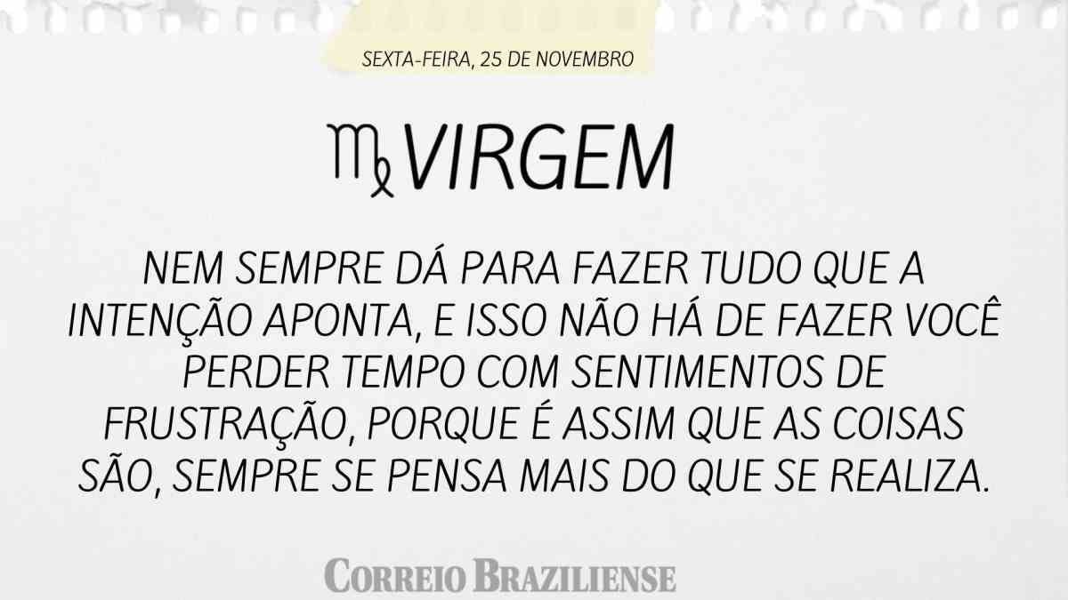 VIRGEM | SEXTA-FEIRA, 25 DE NOVEMBRO