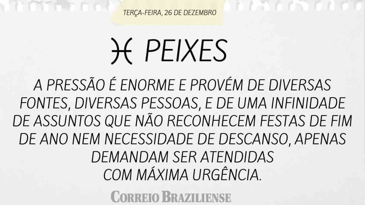 PEIXES | 26 DE DEZEMBRO