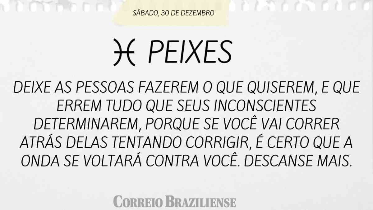 PEIXES | 30 DE DEZEMBRO