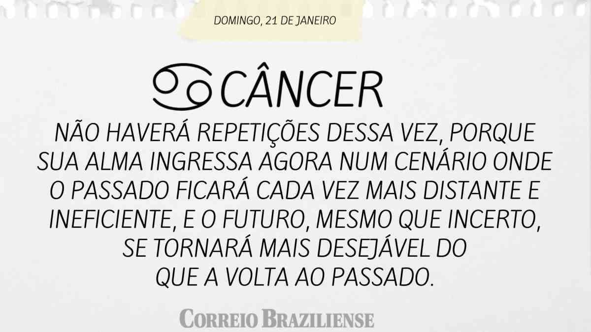 CÂNCER  | 21 DE JANEIRO