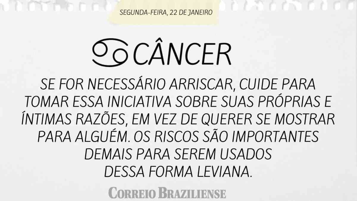 CÂNCER | 22 DE JANEIRO