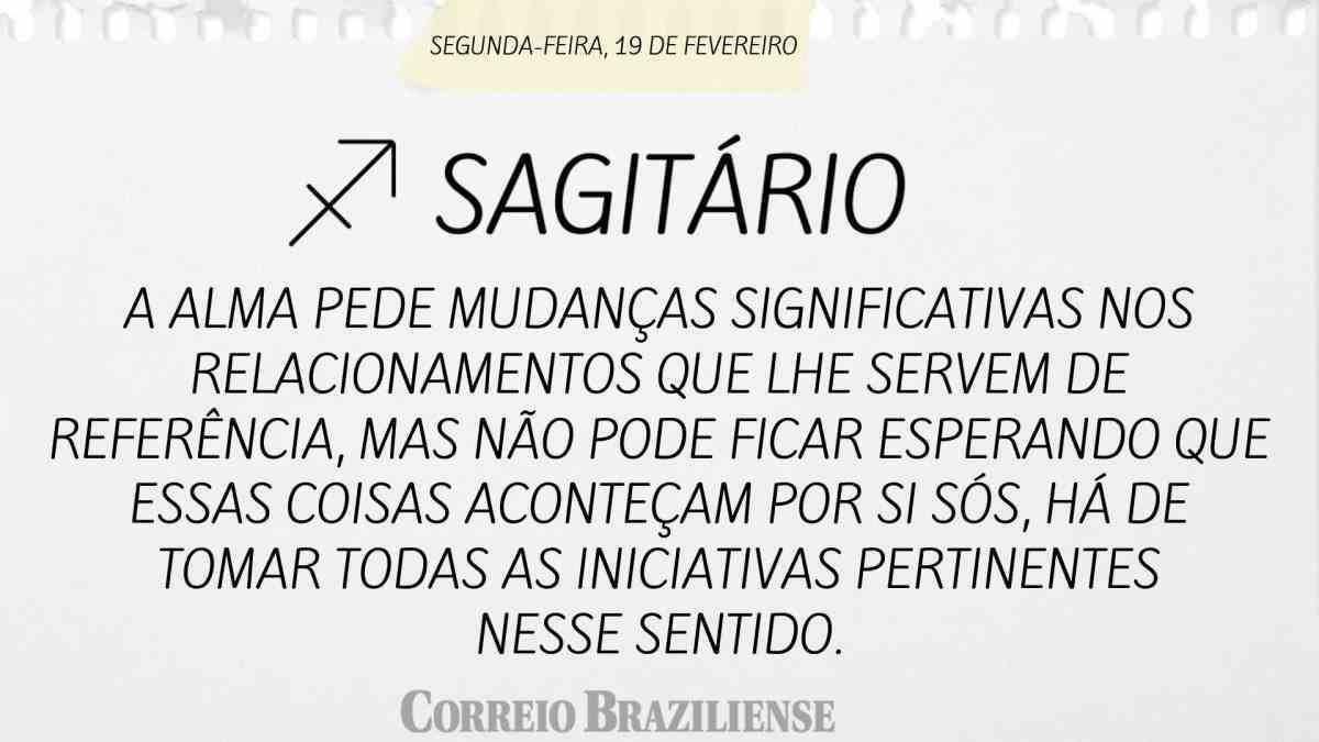 SAGITÁRIO  | 19 DE FEVEREIRO