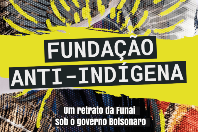 Dossiê Fundação anti-indígena: Um retrato da Funai sob o governo Bolsonaro